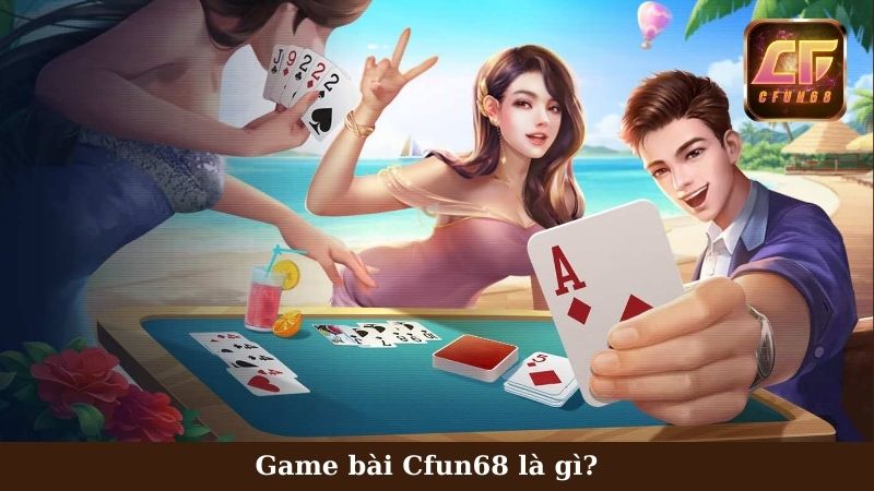 Tổng quan về game bài Cfun68